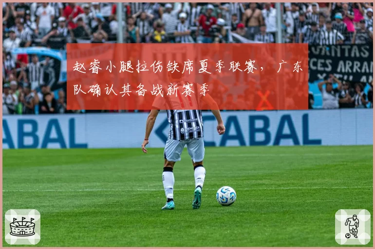 赵睿小腿拉伤缺席夏季联赛，广东队确认其备战新赛季
