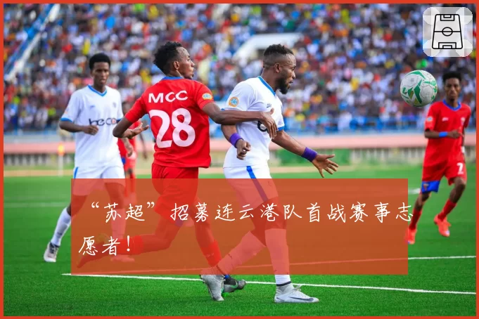 “苏超”招募连云港队首战赛事志愿者！