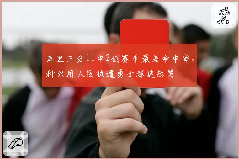 库里三分11中2创赛季最差命中率，科尔用人固执遭勇士球迷怒骂