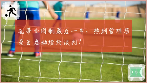 孔蒂合同剩最后一年，热刺管理层是否启动续约谈判？