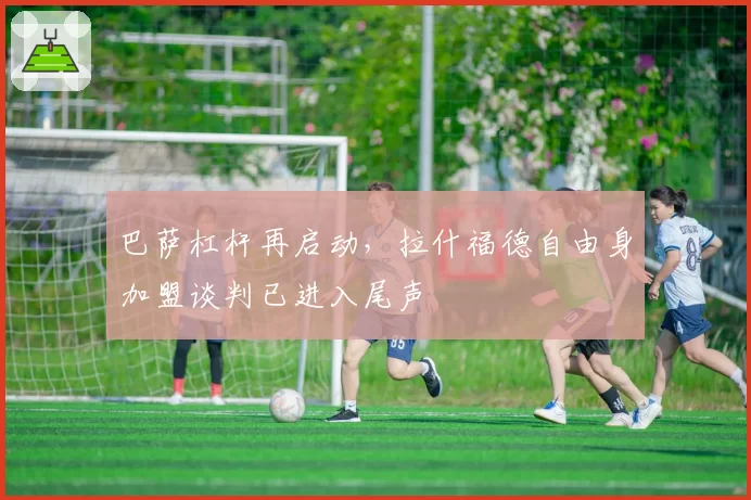 巴萨杠杆再启动，拉什福德自由身加盟谈判已进入尾声