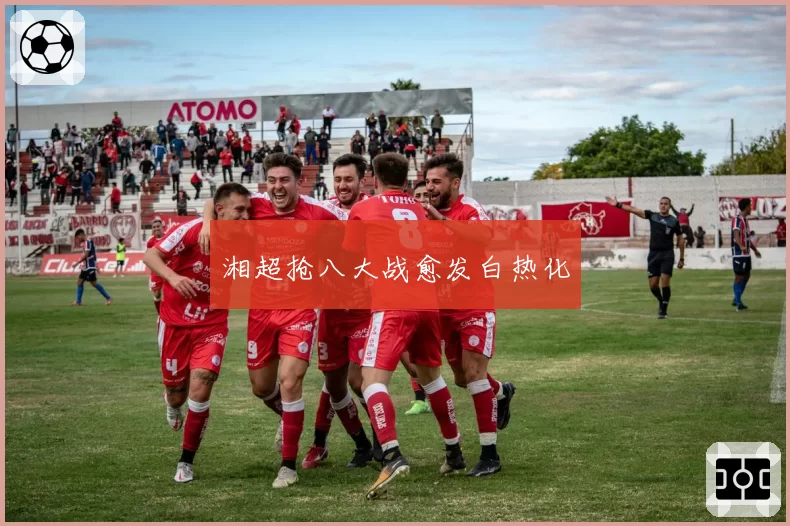 湘超抢八大战愈发白热化
