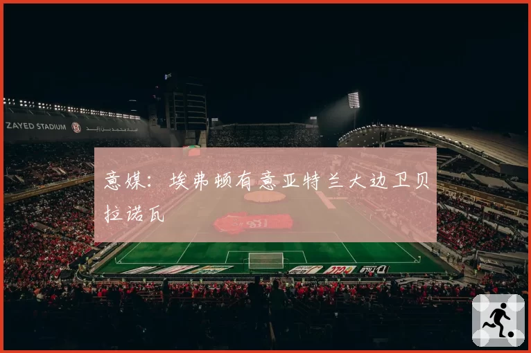 意媒：埃弗顿有意亚特兰大边卫贝拉诺瓦