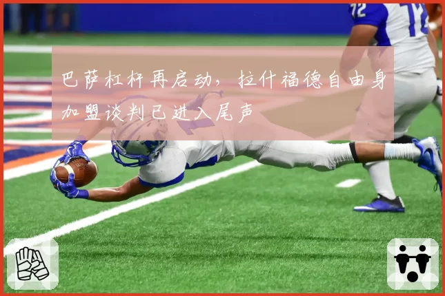巴萨杠杆再启动，拉什福德自由身加盟谈判已进入尾声