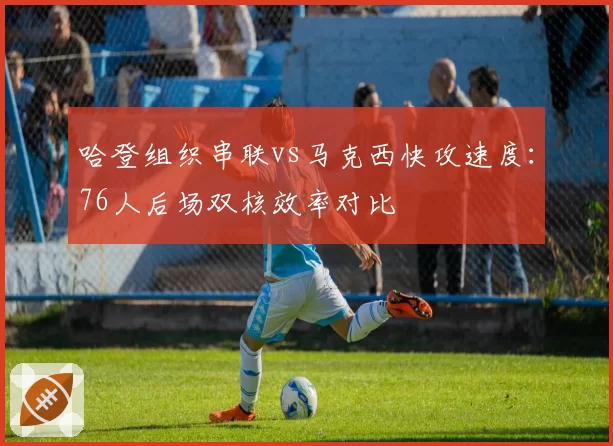 哈登组织串联vs马克西快攻速度：76人后场双核效率对比