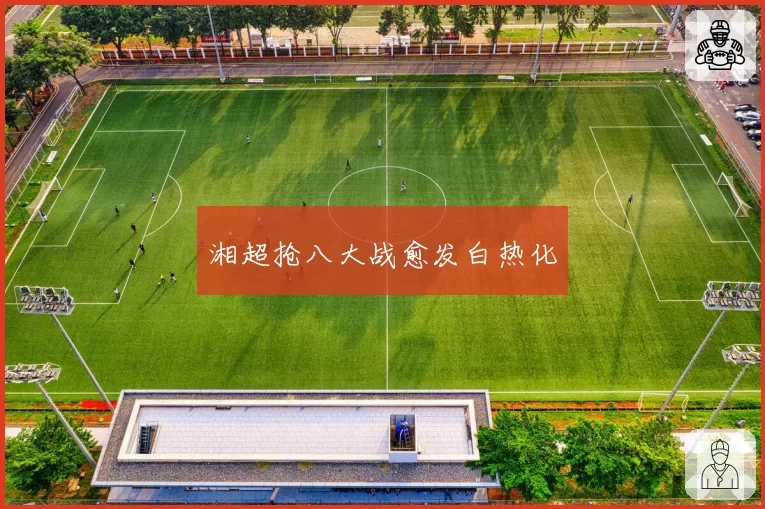 湘超抢八大战愈发白热化