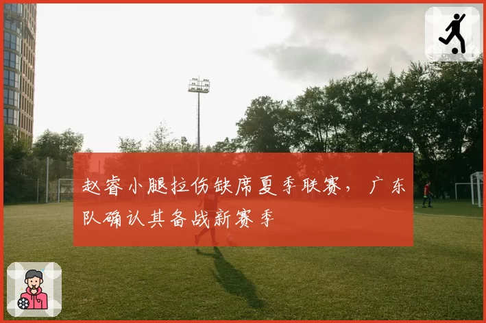赵睿小腿拉伤缺席夏季联赛，广东队确认其备战新赛季
