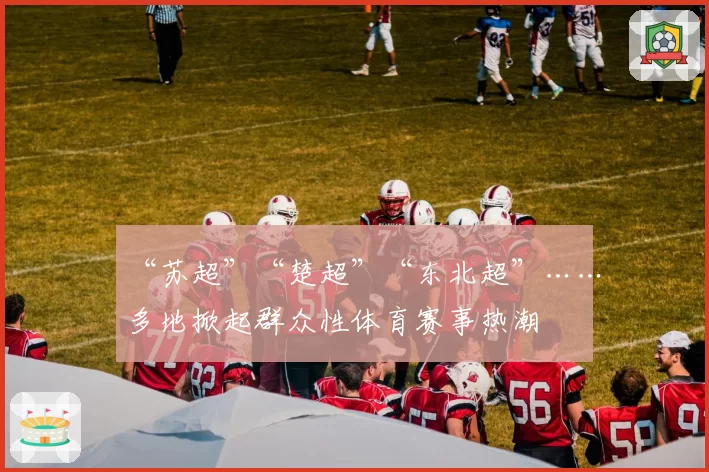 “苏超”“楚超”“东北超”……多地掀起群众性体育赛事热潮