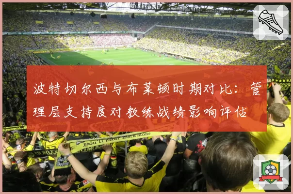 波特切尔西与布莱顿时期对比:管理层支持度对教练战绩影响评估