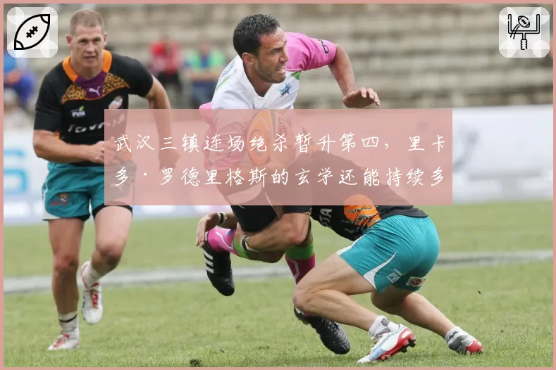 武汉三镇连场绝杀暂升第四，里卡多·罗德里格斯的玄学还能持续多久？