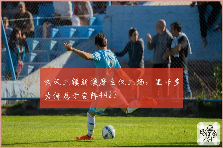 武汉三镇新援磨合仅三场，里卡多为何急于变阵442？
