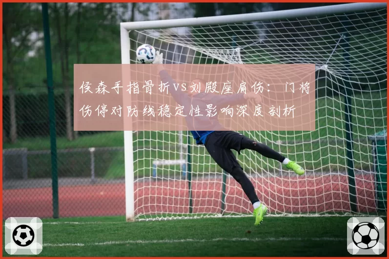 侯森手指骨折vs刘殿座肩伤：门将伤停对防线稳定性影响深度剖析