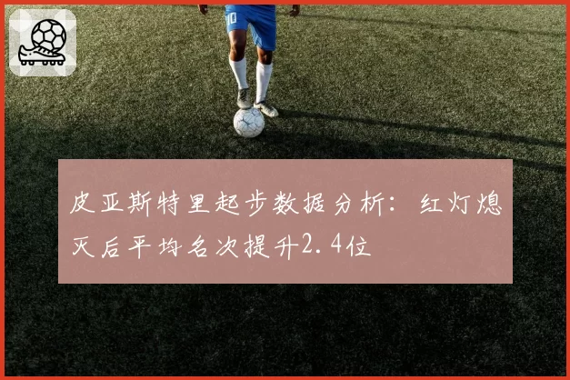 皮亚斯特里起步数据分析：红灯熄灭后平均名次提升2.4位