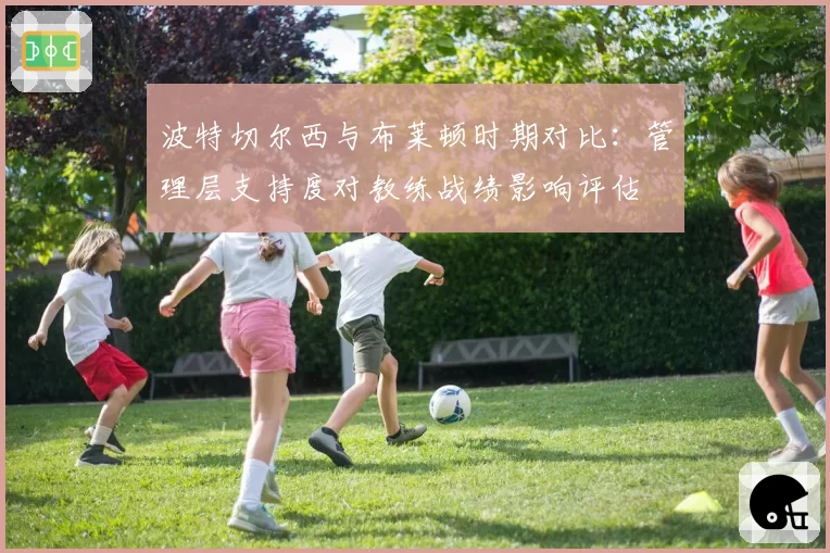 波特切尔西与布莱顿时期对比:管理层支持度对教练战绩影响评估