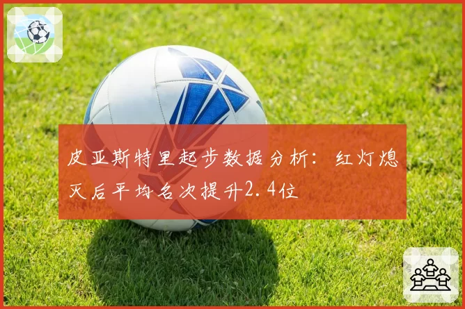 皮亚斯特里起步数据分析：红灯熄灭后平均名次提升2.4位