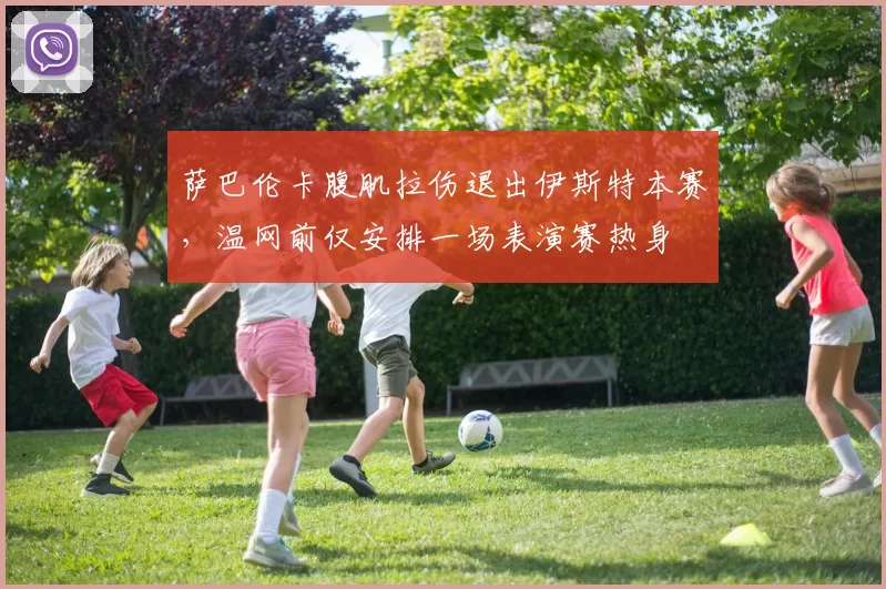 萨巴伦卡腹肌拉伤退出伊斯特本赛，温网前仅安排一场表演赛热身