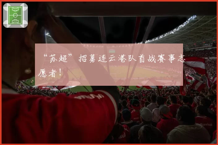 “苏超”招募连云港队首战赛事志愿者！