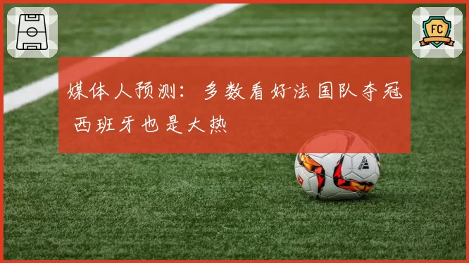 媒体人预测：多数看好法国队夺冠 西班牙也是大热