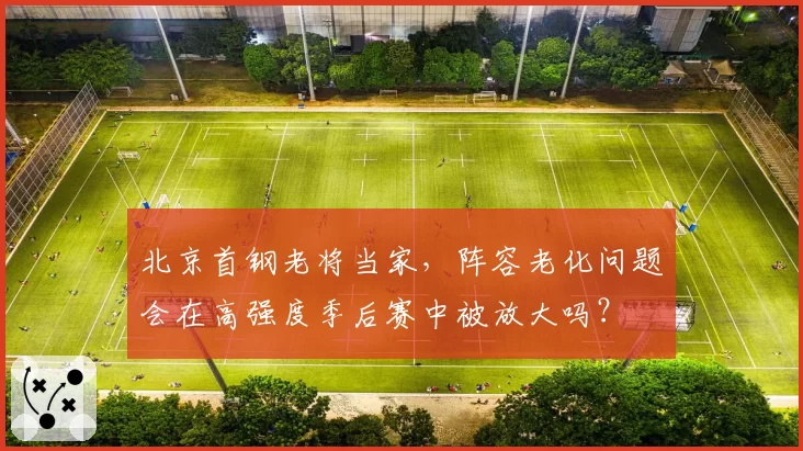 北京首钢老将当家，阵容老化问题会在高强度季后赛中被放大吗？