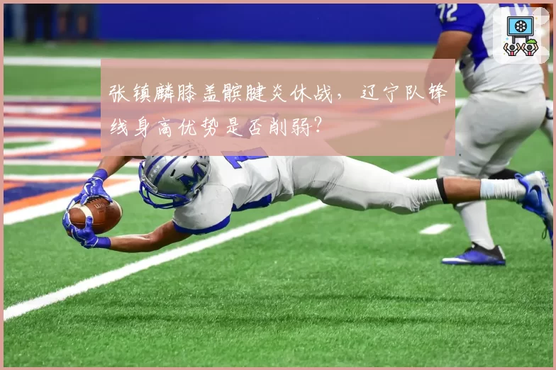 张镇麟膝盖髌腱炎休战，辽宁队锋线身高优势是否削弱？