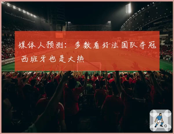 媒体人预测：多数看好法国队夺冠 西班牙也是大热