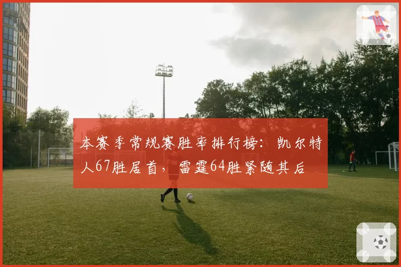 本赛季常规赛胜率排行榜：凯尔特人67胜居首，雷霆64胜紧随其后