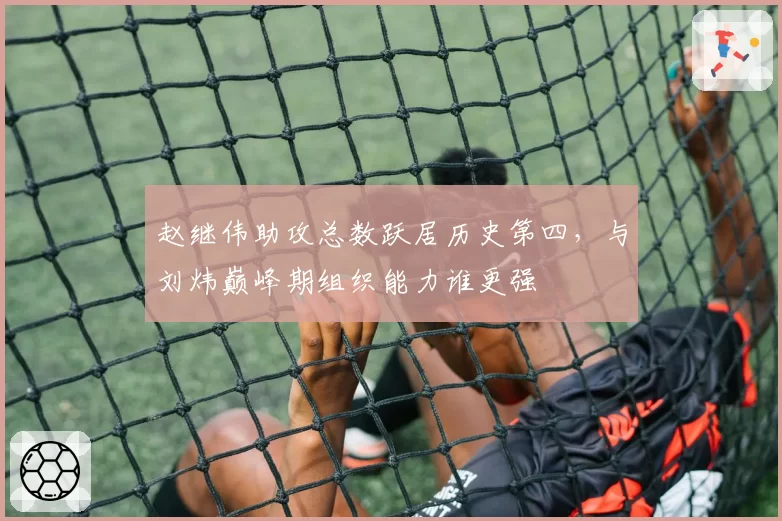 赵继伟助攻总数跃居历史第四，与刘炜巅峰期组织能力谁更强