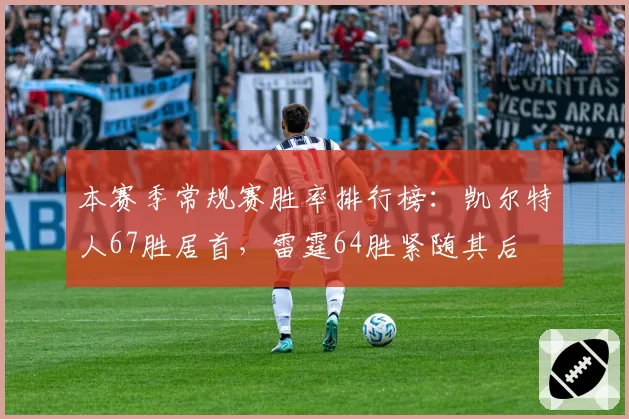 本赛季常规赛胜率排行榜：凯尔特人67胜居首，雷霆64胜紧随其后